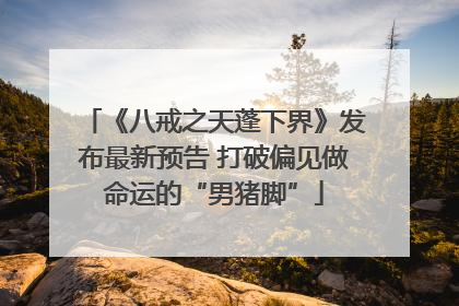 《八戒之天蓬下界》发布最新预告 打破偏见做命运的“男猪脚”
