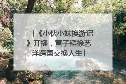 《小伙小妹换游记》开播，黄子韬徐艺洋跨国交换人生