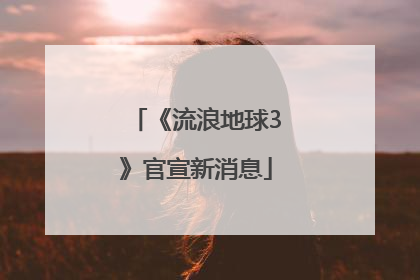 《流浪地球3》官宣新消息