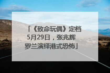 《致命玩偶》定档5月29日，张兆辉罗兰演绎港式恐怖