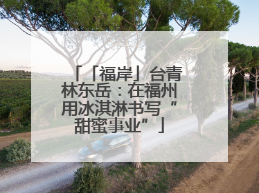 「福岸」台青林东岳：在福州用冰淇淋书写“甜蜜事业”