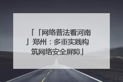 「网络普法看河南」郑州：多重实践构筑网络安全屏障