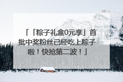 「粽子礼盒0元享」首批中奖粉丝已经吃上粽子啦！快抢第二波！