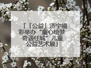 「公益」济宁福彩举办“童心绘梦·奇遇任城”儿童公益艺术展