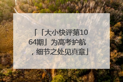 「大小快评第1064期」为高考护航，细节之处见真章