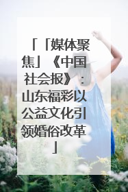 「媒体聚焦」《中国社会报》：山东福彩以公益文化引领婚俗改革