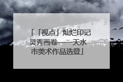 「视点」灿烂印记 灵秀画卷——天水市美术作品选登