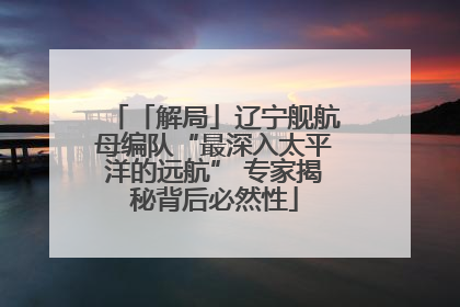 「解局」辽宁舰航母编队“最深入太平洋的远航” 专家揭秘背后必然性