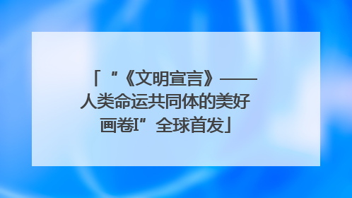 “《文明宣言》——人类命运共同体的美好画卷I”全球首发