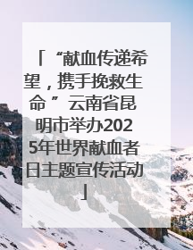 “献血传递希望，携手挽救生命 ”云南省昆明市举办2025年世界献血者日主题宣传活动