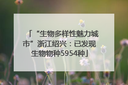 “生物多样性魅力城市”浙江绍兴：已发现生物物种5954种