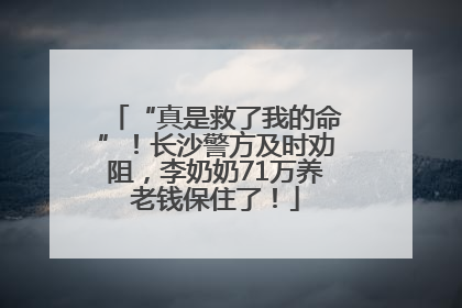“真是救了我的命”！长沙警方及时劝阻，李奶奶71万养老钱保住了！