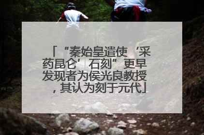 “秦始皇遣使‘采药昆仑’石刻”更早发现者为侯光良教授，其认为刻于元代