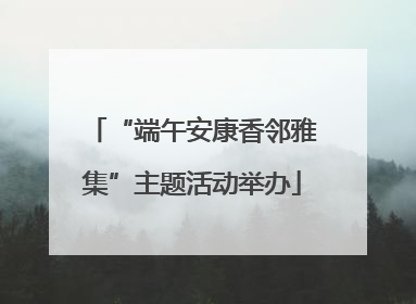 “端午安康香邻雅集”主题活动举办