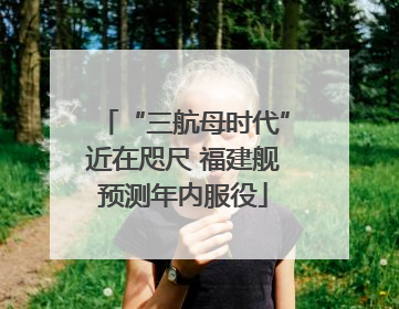 “三航母时代”近在咫尺 福建舰预测年内服役