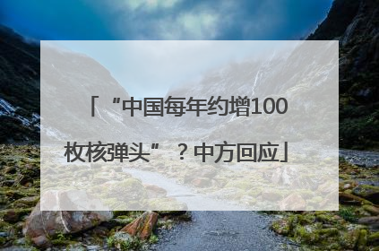 “中国每年约增100枚核弹头”？中方回应