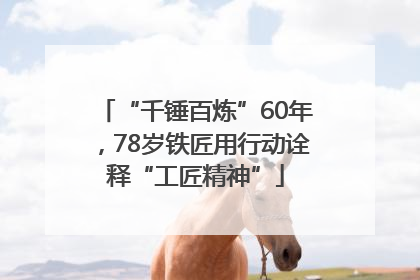 “千锤百炼”60年，78岁铁匠用行动诠释“工匠精神”