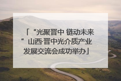 “光聚晋中 链动未来”山西·晋中光介质产业发展交流会成功举办
