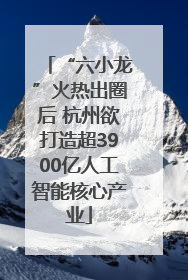 “六小龙”火热出圈后 杭州欲打造超3900亿人工智能核心产业