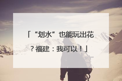 “划水”也能玩出花？福建：我可以！