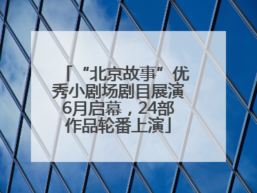 “北京故事”优秀小剧场剧目展演6月启幕，24部作品轮番上演