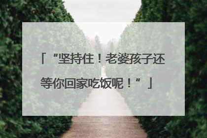 “坚持住！老婆孩子还等你回家吃饭呢！”
