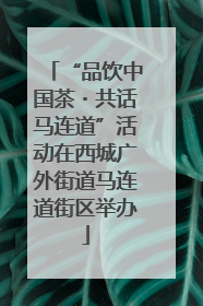 “品饮中国茶・共话马连道”活动在西城广外街道马连道街区举办