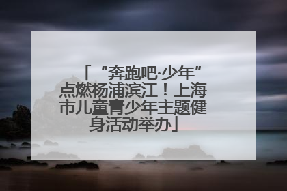“奔跑吧·少年”点燃杨浦滨江！上海市儿童青少年主题健身活动举办