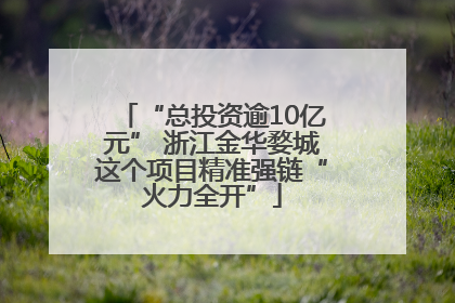 “总投资逾10亿元” 浙江金华婺城这个项目精准强链“火力全开”