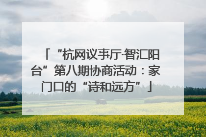 “杭网议事厅·智汇阳台”第八期协商活动：家门口的“诗和远方”