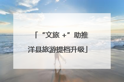 “文旅 +”助推洋县旅游提档升级