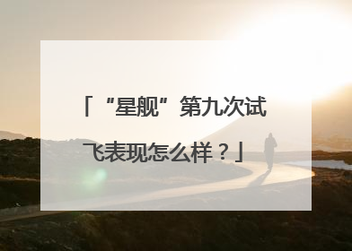 “星舰”第九次试飞表现怎么样？