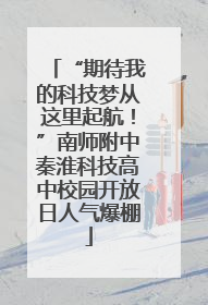 “期待我的科技梦从这里起航！”南师附中秦淮科技高中校园开放日人气爆棚
