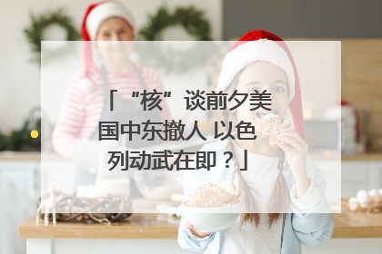 “核”谈前夕美国中东撤人 以色列动武在即？