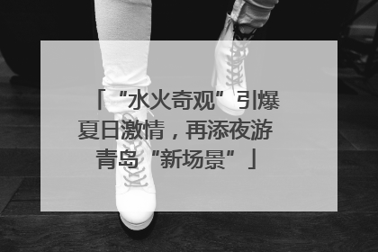 “水火奇观”引爆夏日激情，再添夜游青岛“新场景”