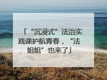 “沉浸式”法治实践课护航青春，“法姐姐”也来了