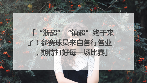 “浙超”“镇超”终于来了！参赛球员来自各行各业，期待打好每一场比赛