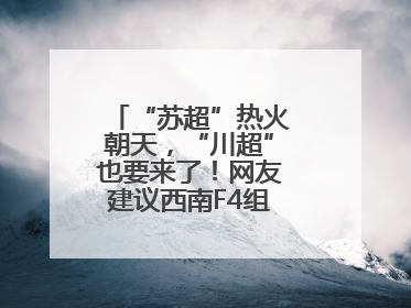 “苏超”热火朝天，“川超”也要来了！网友建议西南F4组建西甲联赛！