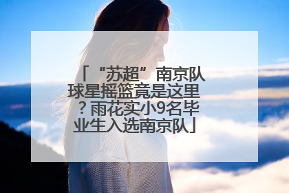 “苏超”南京队球星摇篮竟是这里？雨花实小9名毕业生入选南京队