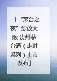 “茅台之夜”绽放大阪 贵州茅台酒（走进系列）上市发布