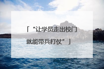 “让学员走出校门就能带兵打仗”