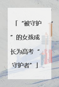 “被守护”的女孩成长为高考“守护者”