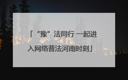 “豫”法同行 一起进入网络普法河南时刻