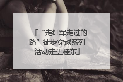 “走红军走过的路”徒步穿越系列活动走进桂东