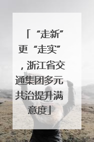 “走新”更“走实”，浙江省交通集团多元共治提升满意度