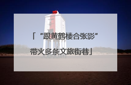 “跟黄鹤楼合张影”带火多条文旅街巷