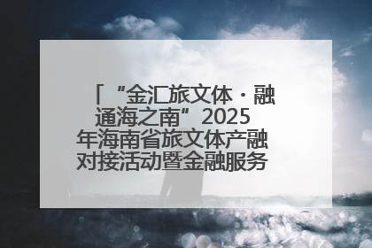 “金汇旅文体・融通海之南”2025年海南省旅文体产融对接活动暨金融服务中心成立仪式举行