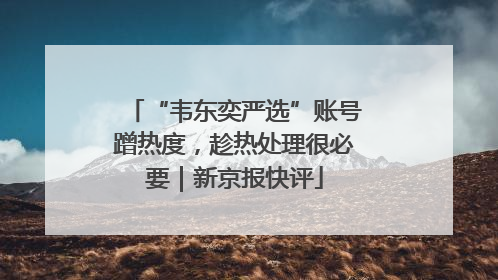 “韦东奕严选”账号蹭热度，趁热处理很必要｜新京报快评