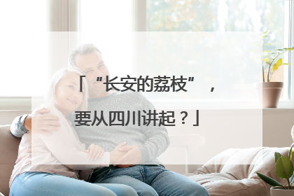 “长安的荔枝”，要从四川讲起？