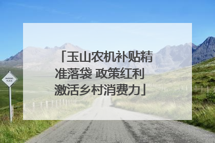 玉山农机补贴精准落袋 政策红利激活乡村消费力